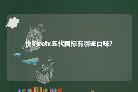 悦刻relx五代国标有哪些口味？ 